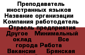 Преподаватель иностранных языков › Название организации ­ Компания-работодатель › Отрасль предприятия ­ Другое › Минимальный оклад ­ 20 000 - Все города Работа » Вакансии   . Брянская обл.,Сельцо г.